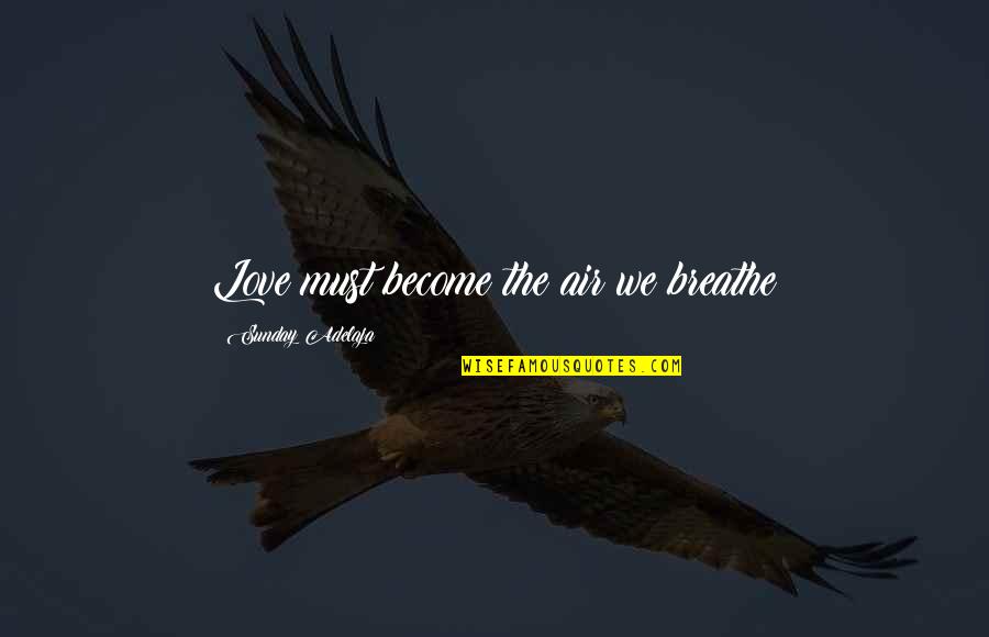 Haricots Rouges Quotes By Sunday Adelaja: Love must become the air we breathe Haricots Rouges Quotes By Sunday Adelaja: Love must become the air we breathe