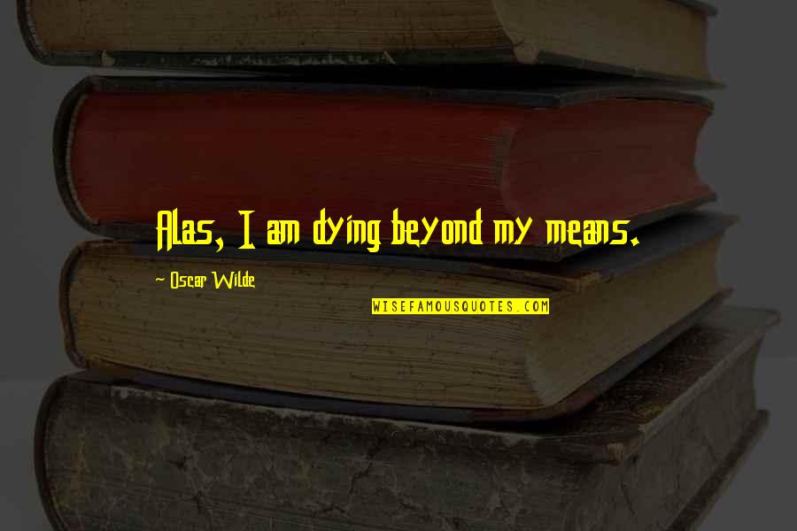 Harigae Mina Quotes By Oscar Wilde: Alas, I am dying beyond my means.