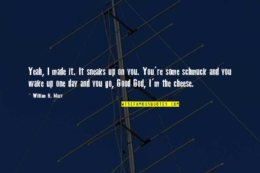 Harikumar Quotes By William H. Macy: Yeah, I made it. It sneaks up on