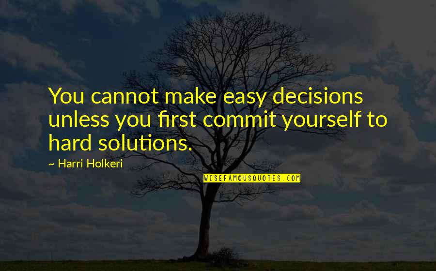 Harilal Mohandas Quotes By Harri Holkeri: You cannot make easy decisions unless you first