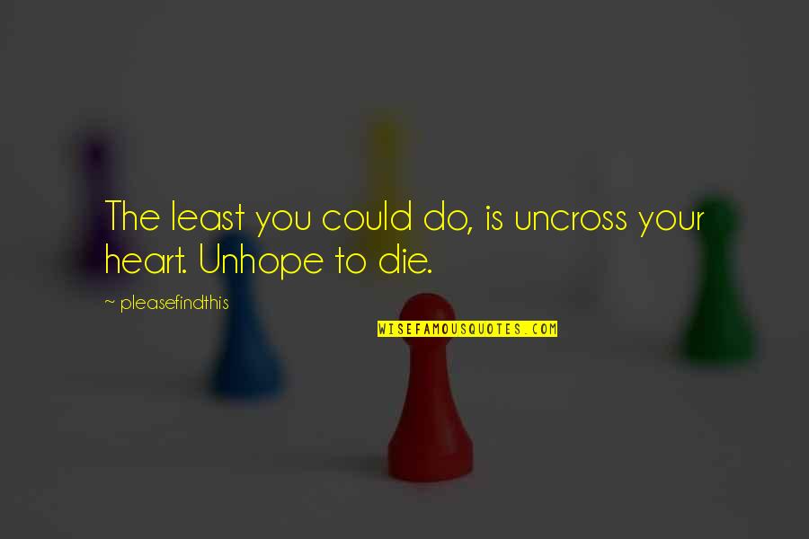 Harilaos Petrakakos Quotes By Pleasefindthis: The least you could do, is uncross your
