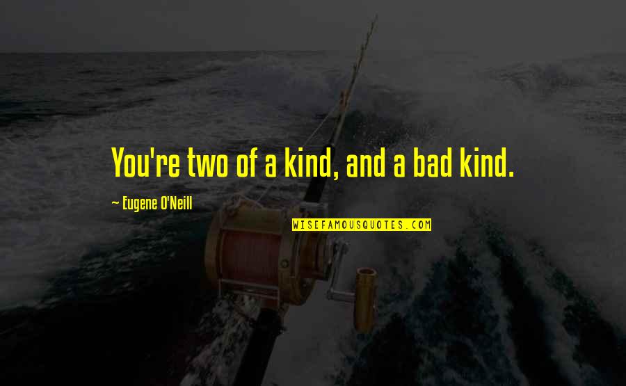 Harina De Maiz Quotes By Eugene O'Neill: You're two of a kind, and a bad