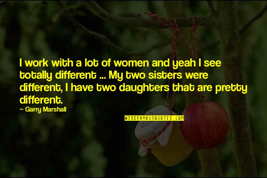 Harinath Policharla Quotes By Garry Marshall: I work with a lot of women and Harinath Policharla Quotes By Garry Marshall: I work with a lot of women and