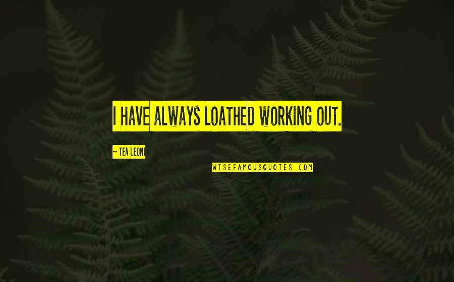 Hariom Baghel Quotes By Tea Leoni: I have always loathed working out. Hariom Baghel Quotes By Tea Leoni: I have always loathed working out.