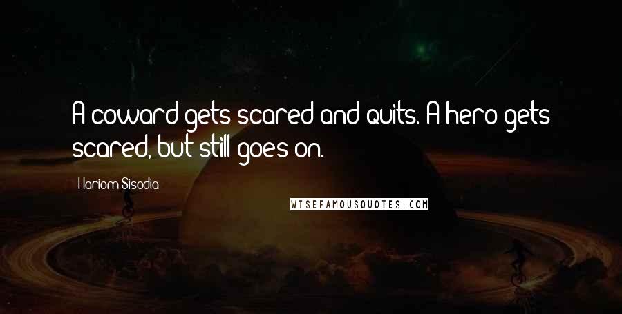 Hariom Sisodia quotes: A coward gets scared and quits. A hero gets scared, but still goes on.