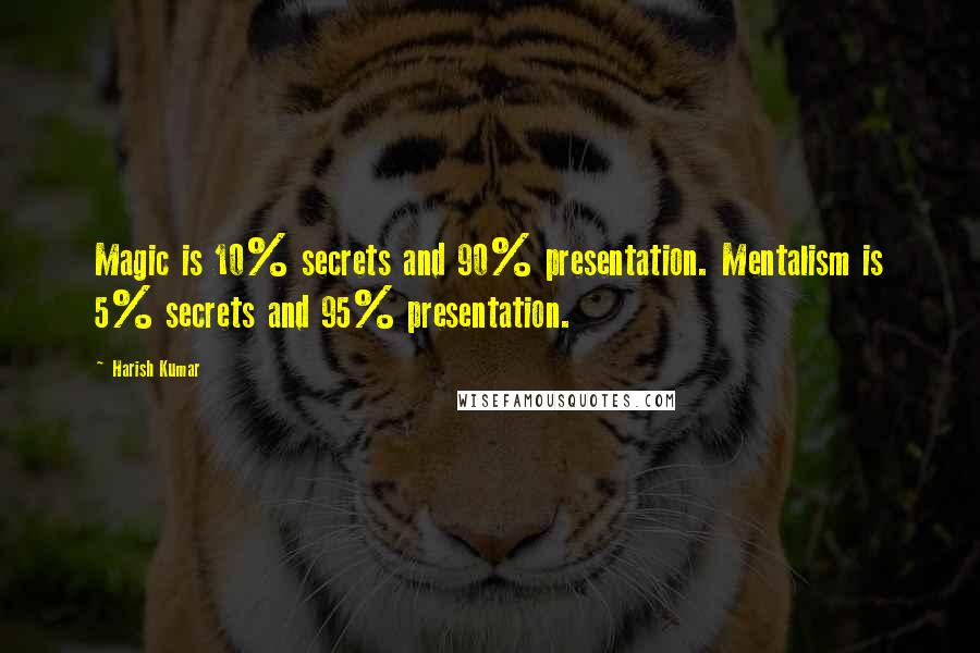 Harish Kumar quotes: Magic is 10% secrets and 90% presentation. Mentalism is 5% secrets and 95% presentation.