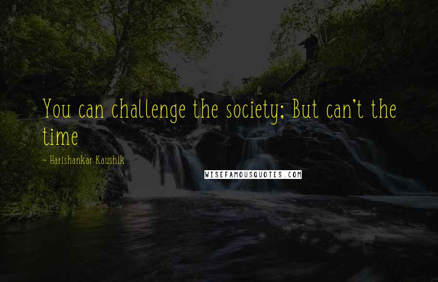 Harishankar Kaushik quotes: You can challenge the society; But can't the time