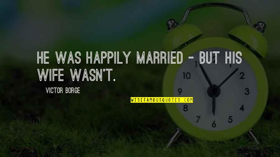 Harishchandra Story Quotes By Victor Borge: He was happily married - but his wife Harishchandra Story Quotes By Victor Borge: He was happily married - but his wife