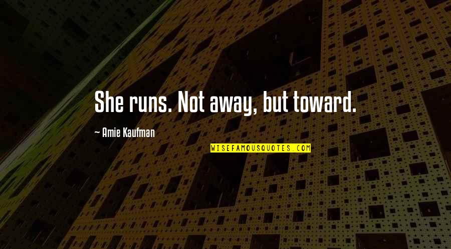 Harishchandragad Quotes By Amie Kaufman: She runs. Not away, but toward.