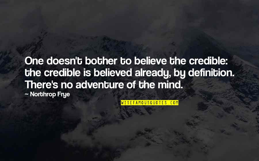 Harishchandrapur Quotes By Northrop Frye: One doesn't bother to believe the credible: the Harishchandrapur Quotes By Northrop Frye: One doesn't bother to believe the credible: the