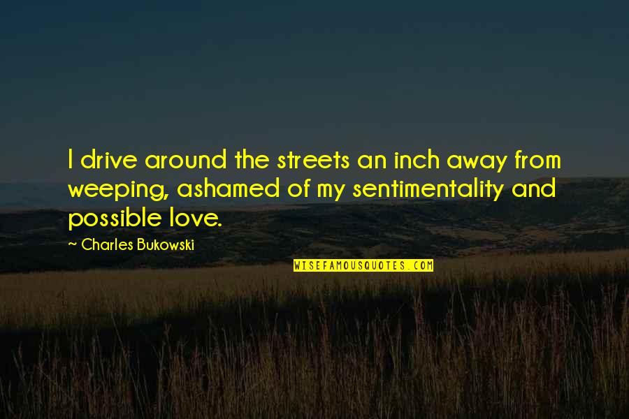 Haritash Gulshan Quotes By Charles Bukowski: I drive around the streets an inch away Haritash Gulshan Quotes By Charles Bukowski: I drive around the streets an inch away