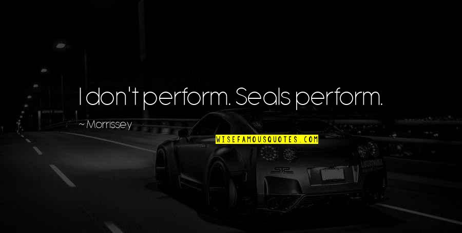 Harivansh Quotes By Morrissey: I don't perform. Seals perform. Harivansh Quotes By Morrissey: I don't perform. Seals perform.