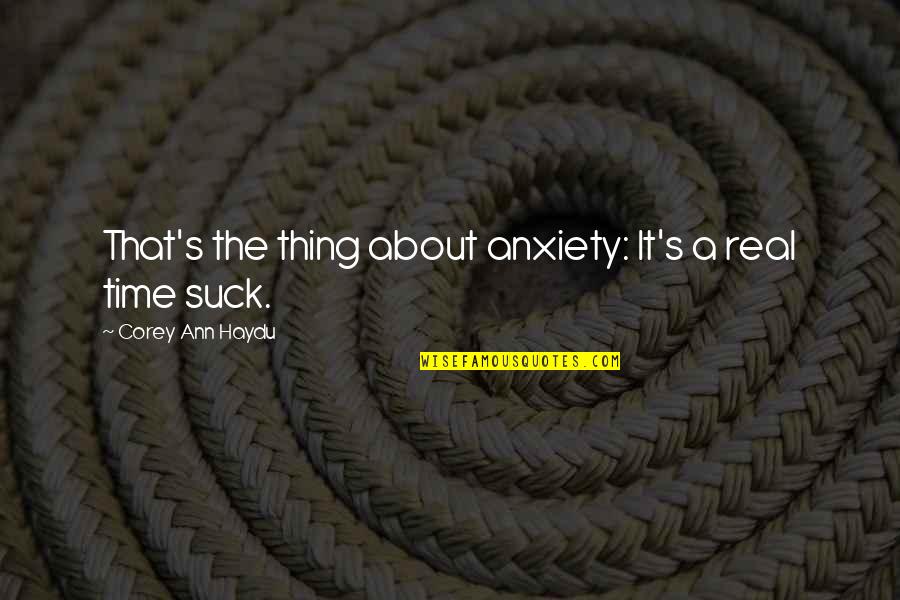 Hariyali Teej Quotes By Corey Ann Haydu: That's the thing about anxiety: It's a real