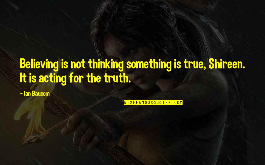 Harj Quotes By Ian Baucom: Believing is not thinking something is true, Shireen.