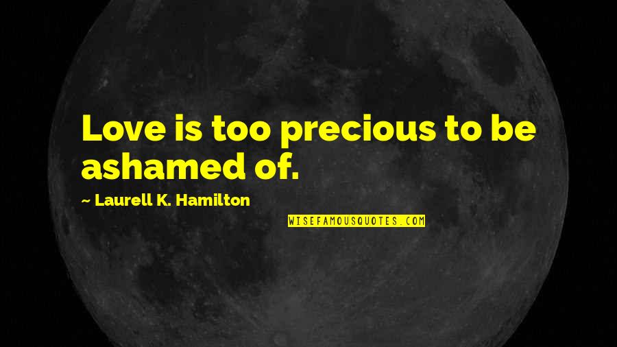 Harjinder Chowdhary Quotes By Laurell K. Hamilton: Love is too precious to be ashamed of.