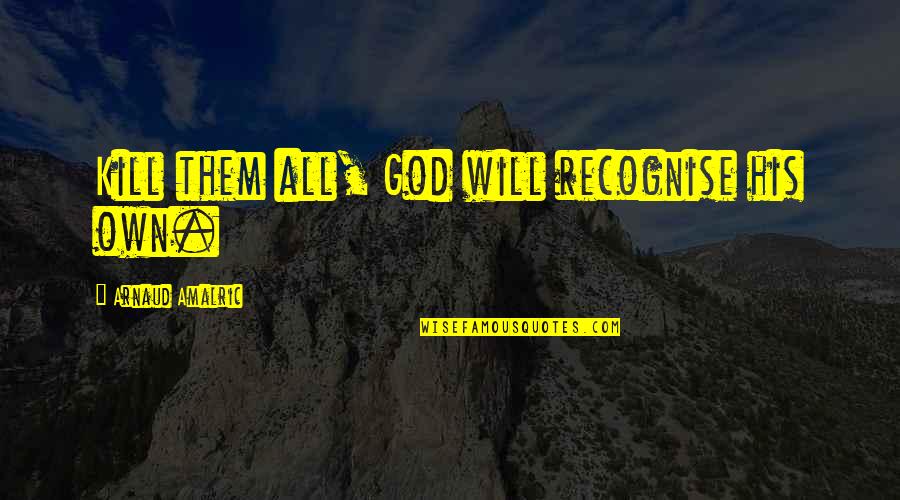 Harjit Sajjan Quotes By Arnaud Amalric: Kill them all, God will recognise his own. Harjit Sajjan Quotes By Arnaud Amalric: Kill them all, God will recognise his own.
