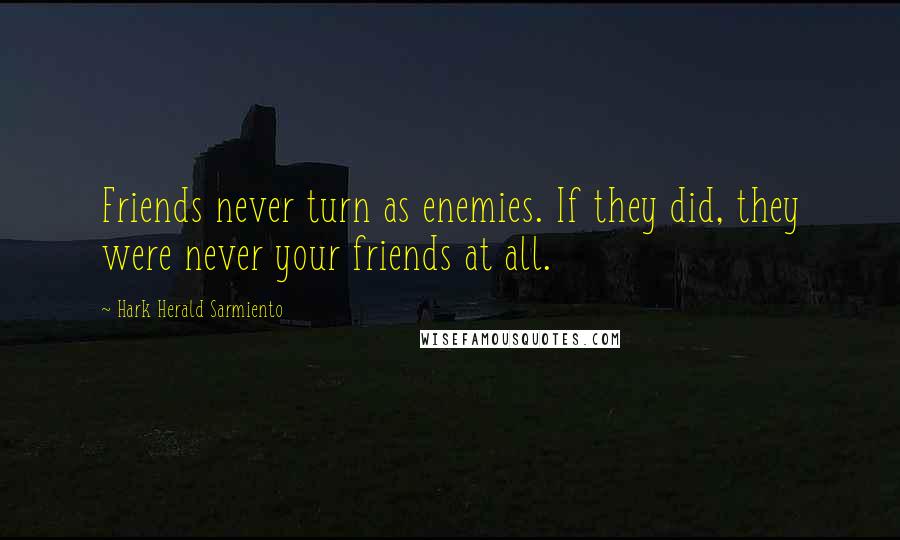 Hark Herald Sarmiento quotes: Friends never turn as enemies. If they did, they were never your friends at all.