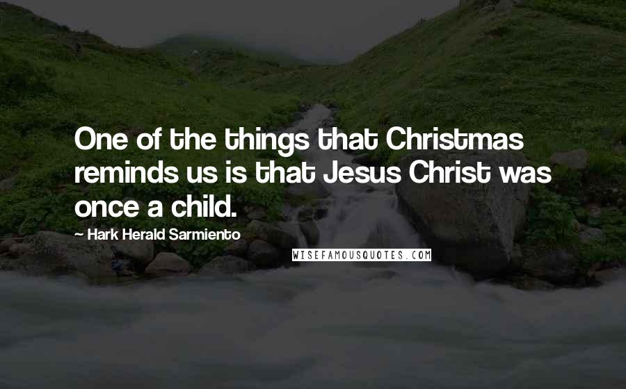 Hark Herald Sarmiento quotes: One of the things that Christmas reminds us is that Jesus Christ was once a child.
