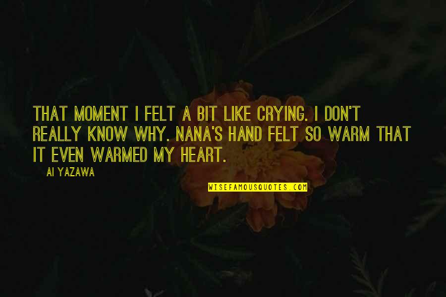 Hark Nyi Ttermek Quotes By Ai Yazawa: That moment I felt a bit like crying. Hark Nyi Ttermek Quotes By Ai Yazawa: That moment I felt a bit like crying.