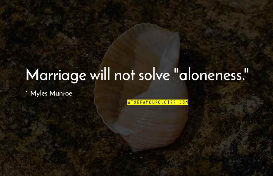 Hark Nyi Ttermek Quotes By Myles Munroe: Marriage will not solve "aloneness." Hark Nyi Ttermek Quotes By Myles Munroe: Marriage will not solve "aloneness."