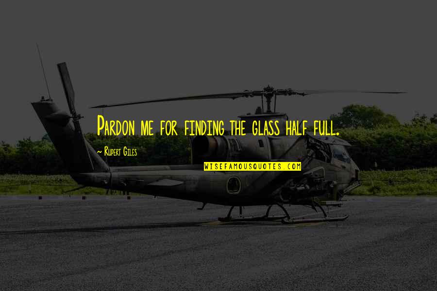 Hark Nyi Ttermek Quotes By Rupert Giles: Pardon me for finding the glass half full. Hark Nyi Ttermek Quotes By Rupert Giles: Pardon me for finding the glass half full.