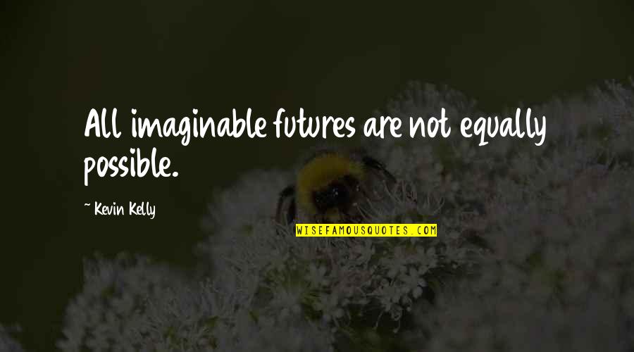 Harkavy Goldman Quotes By Kevin Kelly: All imaginable futures are not equally possible. Harkavy Goldman Quotes By Kevin Kelly: All imaginable futures are not equally possible.