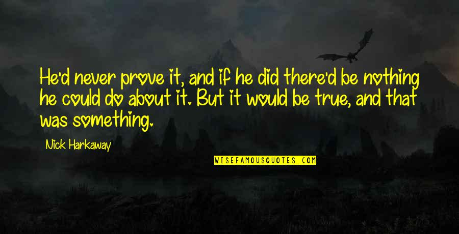 Harkaway Quotes By Nick Harkaway: He'd never prove it, and if he did Harkaway Quotes By Nick Harkaway: He'd never prove it, and if he did