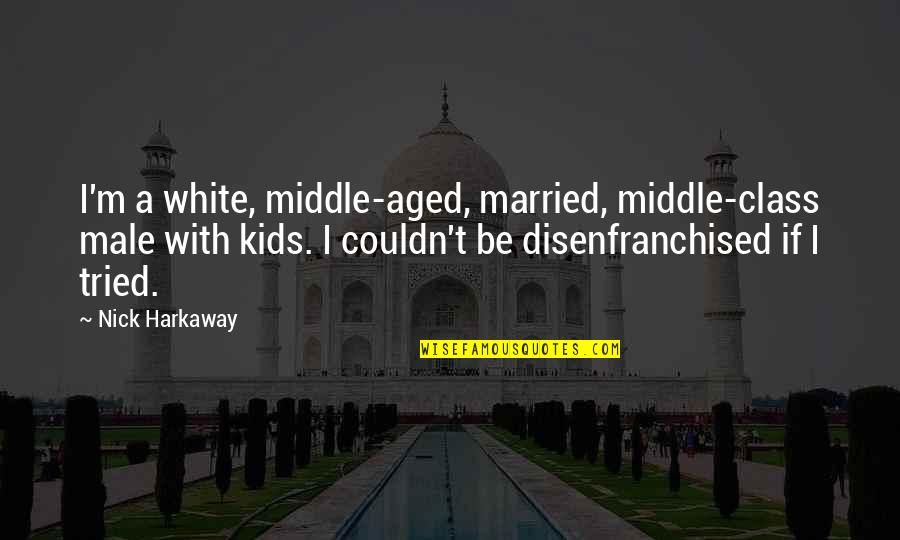 Harkaway Quotes By Nick Harkaway: I'm a white, middle-aged, married, middle-class male with Harkaway Quotes By Nick Harkaway: I'm a white, middle-aged, married, middle-class male with
