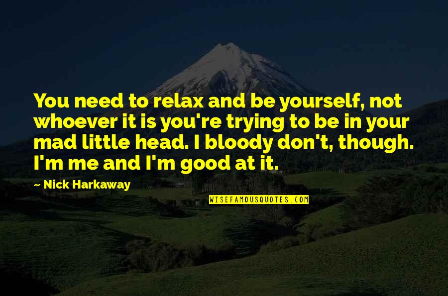 Harkaway Quotes By Nick Harkaway: You need to relax and be yourself, not Harkaway Quotes By Nick Harkaway: You need to relax and be yourself, not