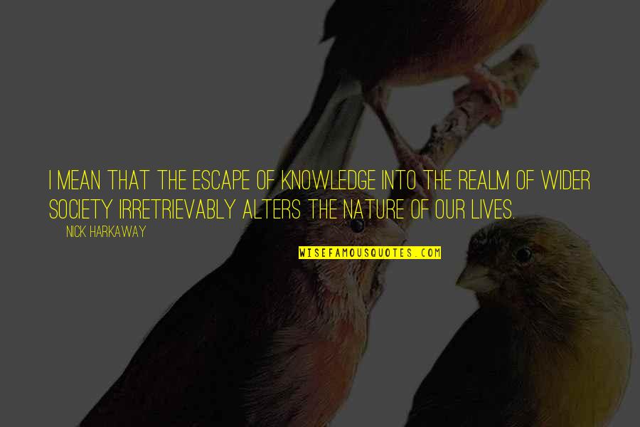 Harkaway Quotes By Nick Harkaway: I mean that the escape of knowledge into Harkaway Quotes By Nick Harkaway: I mean that the escape of knowledge into