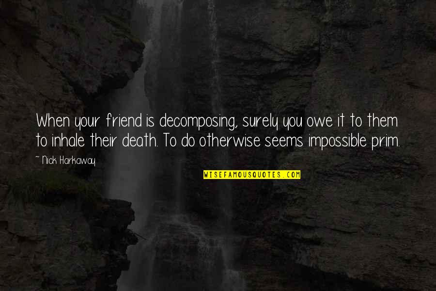 Harkaway Quotes By Nick Harkaway: When your friend is decomposing, surely you owe Harkaway Quotes By Nick Harkaway: When your friend is decomposing, surely you owe