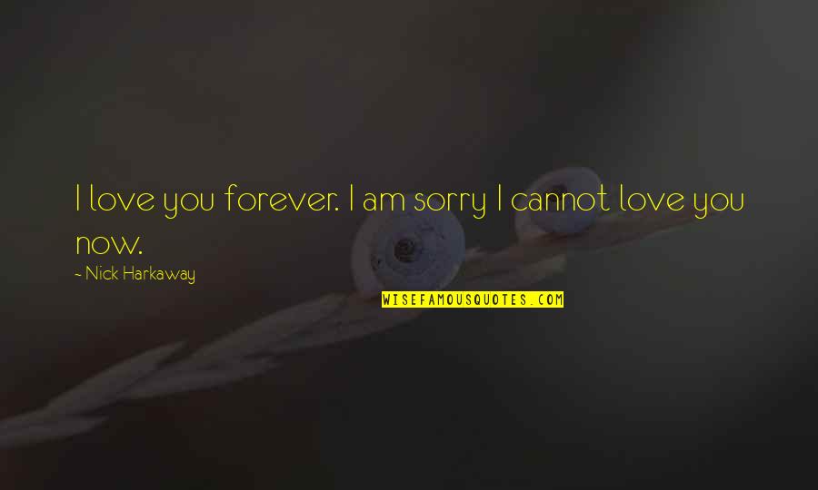 Harkaway Quotes By Nick Harkaway: I love you forever. I am sorry I Harkaway Quotes By Nick Harkaway: I love you forever. I am sorry I