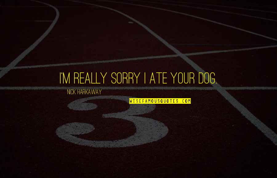 Harkaway Quotes By Nick Harkaway: I'm really sorry I ate your dog. Harkaway Quotes By Nick Harkaway: I'm really sorry I ate your dog.