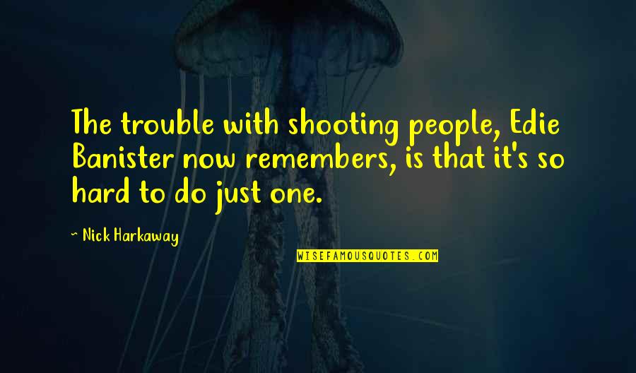 Harkaway Quotes By Nick Harkaway: The trouble with shooting people, Edie Banister now Harkaway Quotes By Nick Harkaway: The trouble with shooting people, Edie Banister now