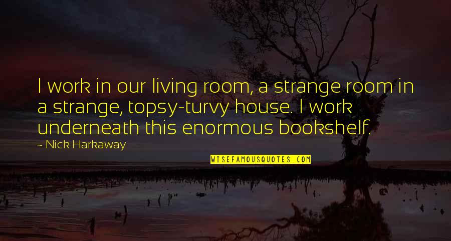 Harkaway Quotes By Nick Harkaway: I work in our living room, a strange