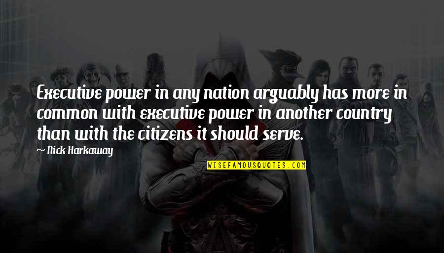 Harkaway Quotes By Nick Harkaway: Executive power in any nation arguably has more Harkaway Quotes By Nick Harkaway: Executive power in any nation arguably has more