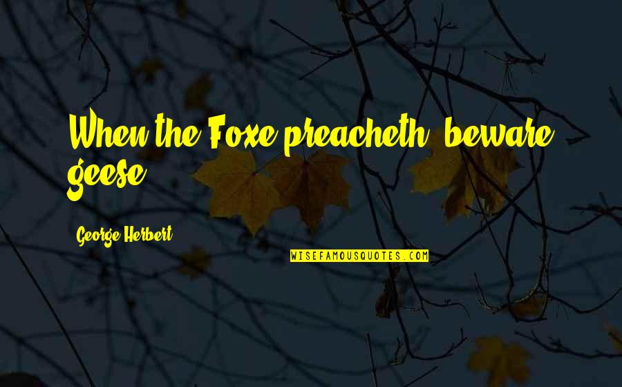 Harked Script Quotes By George Herbert: When the Foxe preacheth, beware geese.