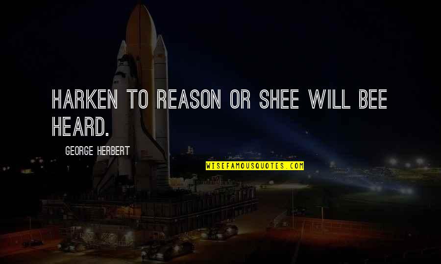 Harken Quotes By George Herbert: Harken to reason or shee will bee heard. Harken Quotes By George Herbert: Harken to reason or shee will bee heard.