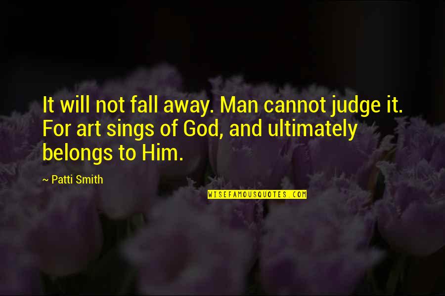 Harkin Banks Quotes By Patti Smith: It will not fall away. Man cannot judge