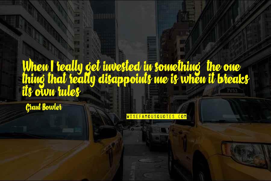 Harkly Quotes By Grant Bowler: When I really get invested in something, the Harkly Quotes By Grant Bowler: When I really get invested in something, the