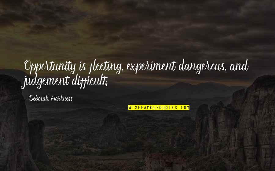 Harkness Quotes By Deborah Harkness: Opportunity is fleeting, experiment dangerous, and judgement difficult.