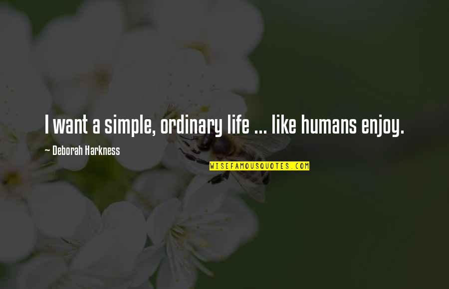 Harkness Quotes By Deborah Harkness: I want a simple, ordinary life ... like