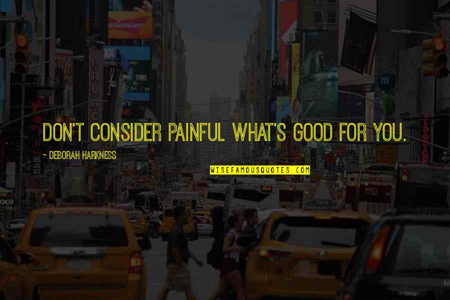 Harkness Quotes By Deborah Harkness: Don't consider painful what's good for you.