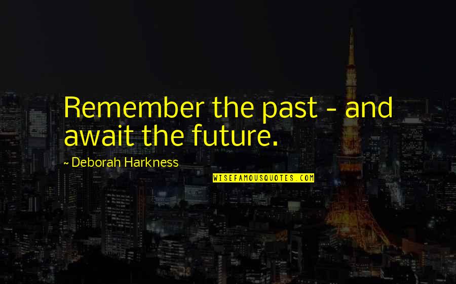 Harkness Quotes By Deborah Harkness: Remember the past - and await the future.