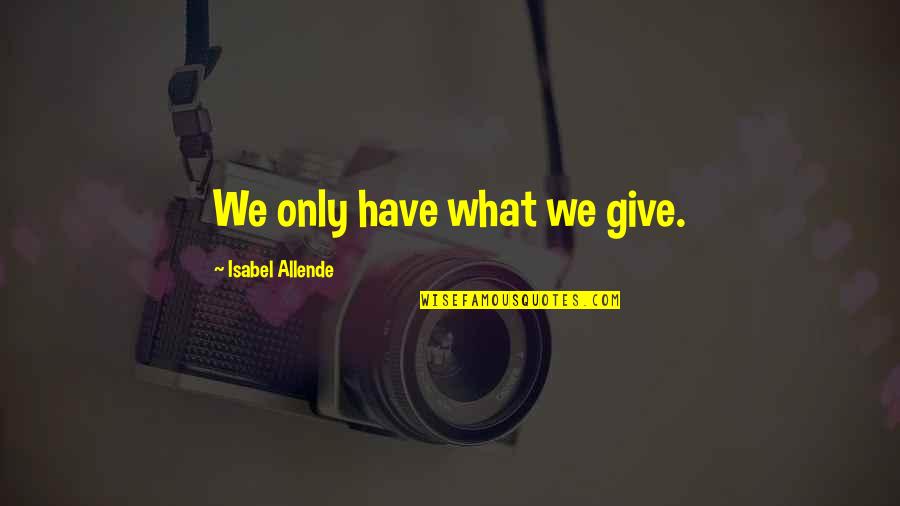 Harkonnens Quotes By Isabel Allende: We only have what we give. Harkonnens Quotes By Isabel Allende: We only have what we give.