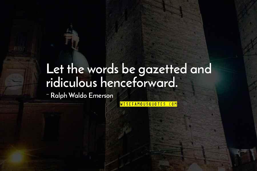 Harkrider Drug Quotes By Ralph Waldo Emerson: Let the words be gazetted and ridiculous henceforward.