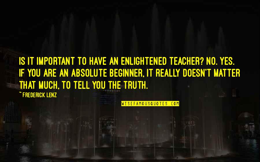 Harkrider Street Quotes By Frederick Lenz: Is it important to have an enlightened teacher?