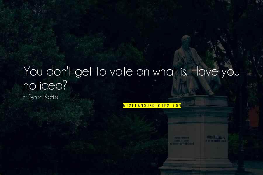 Harl Quotes By Byron Katie: You don't get to vote on what is.