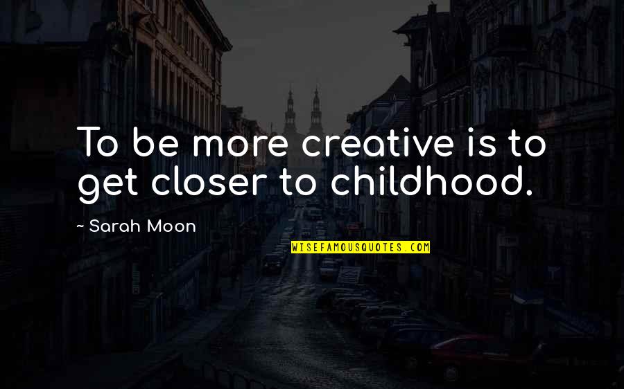 Harl Quotes By Sarah Moon: To be more creative is to get closer