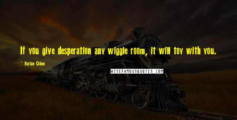 Harlan Coben quotes: If you give desperation any wiggle room, it will toy with you.